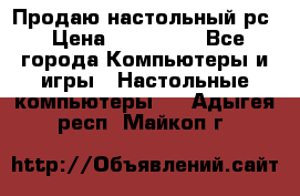 Продаю настольный рс › Цена ­ 175 000 - Все города Компьютеры и игры » Настольные компьютеры   . Адыгея респ.,Майкоп г.